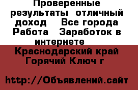 Проверенные результаты, отличный доход. - Все города Работа » Заработок в интернете   . Краснодарский край,Горячий Ключ г.